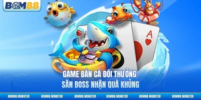 Game Bắn Cá Đổi Thưởng - Săn Boss Nhận Quà Khủng