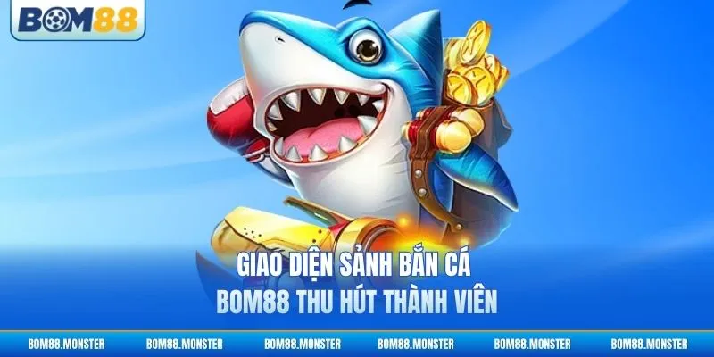 Giao diện sảnh bắn cá BOM88 thu hút thành viên