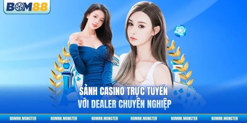 Sảnh Casino trực tuyến với dealer chuyên nghiệp