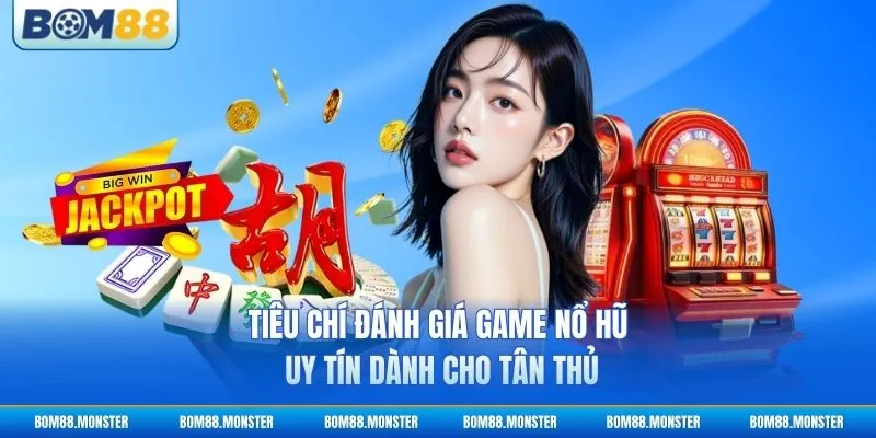 Tiêu chí đánh giá game nổ hũ uy tín dành cho tân thủ