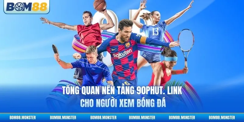 Tổng quan nền tảng 90phut. Link cho người xem bóng đá